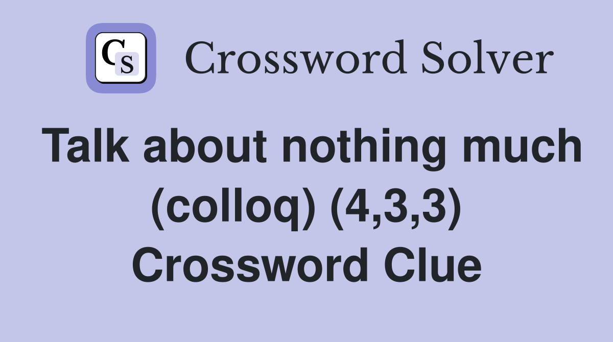 Talk about nothing much (colloq) (4,3,3) Crossword Clue Answers